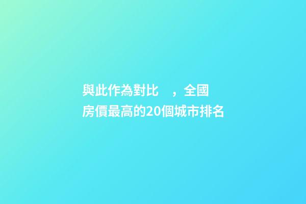 與此作為對比，全國房價最高的20個城市排名